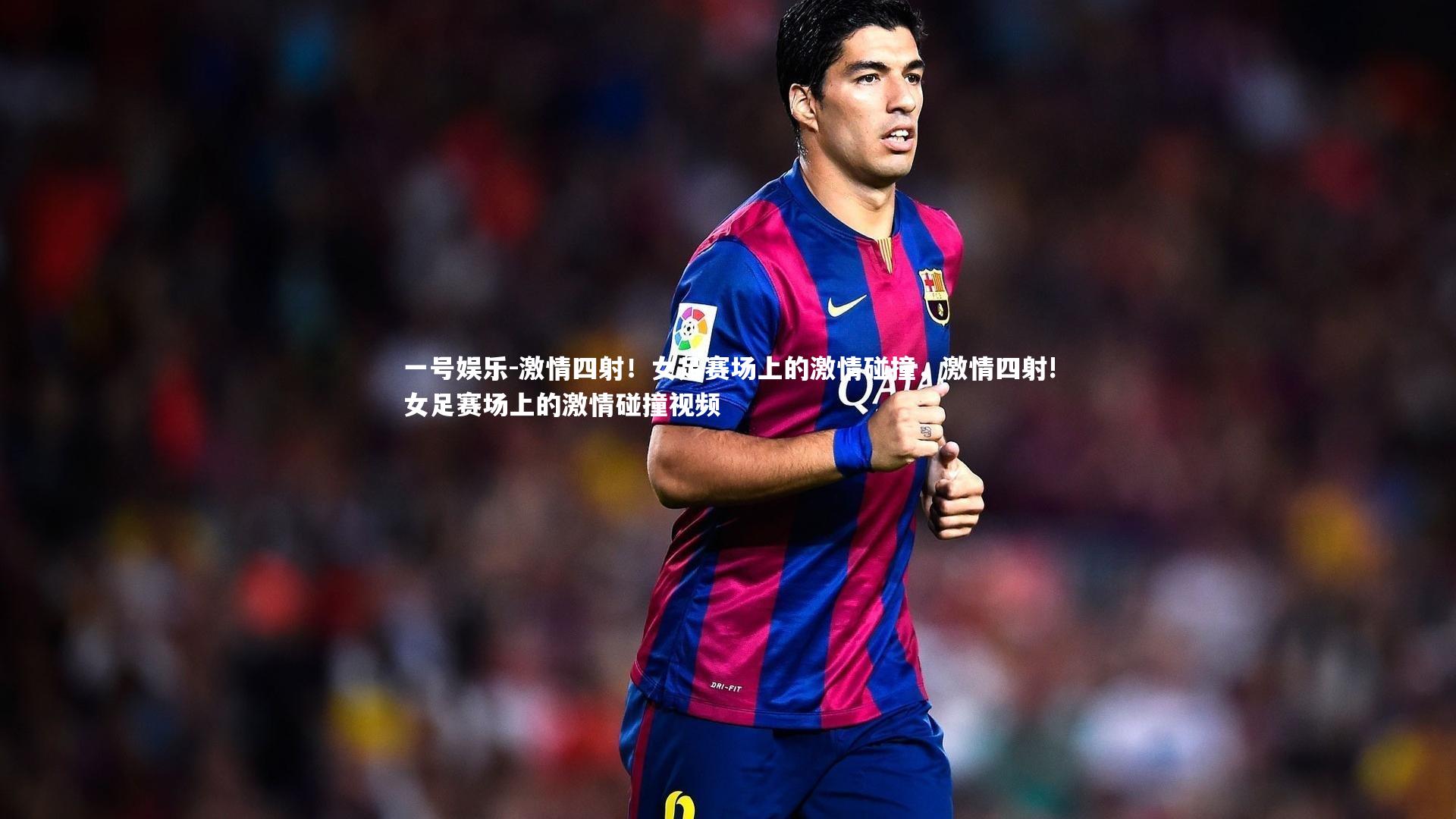 激情四射！女足赛场上的激情碰撞，激情四射!女足赛场上的激情碰撞视频