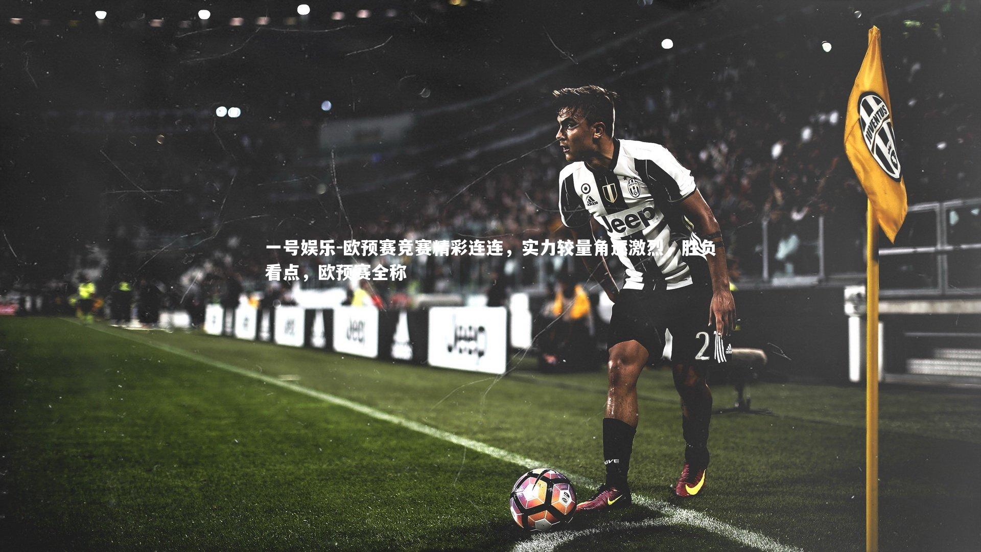 一号娱乐-欧预赛竞赛精彩连连，实力较量角逐激烈，胜负看点，欧预赛全称