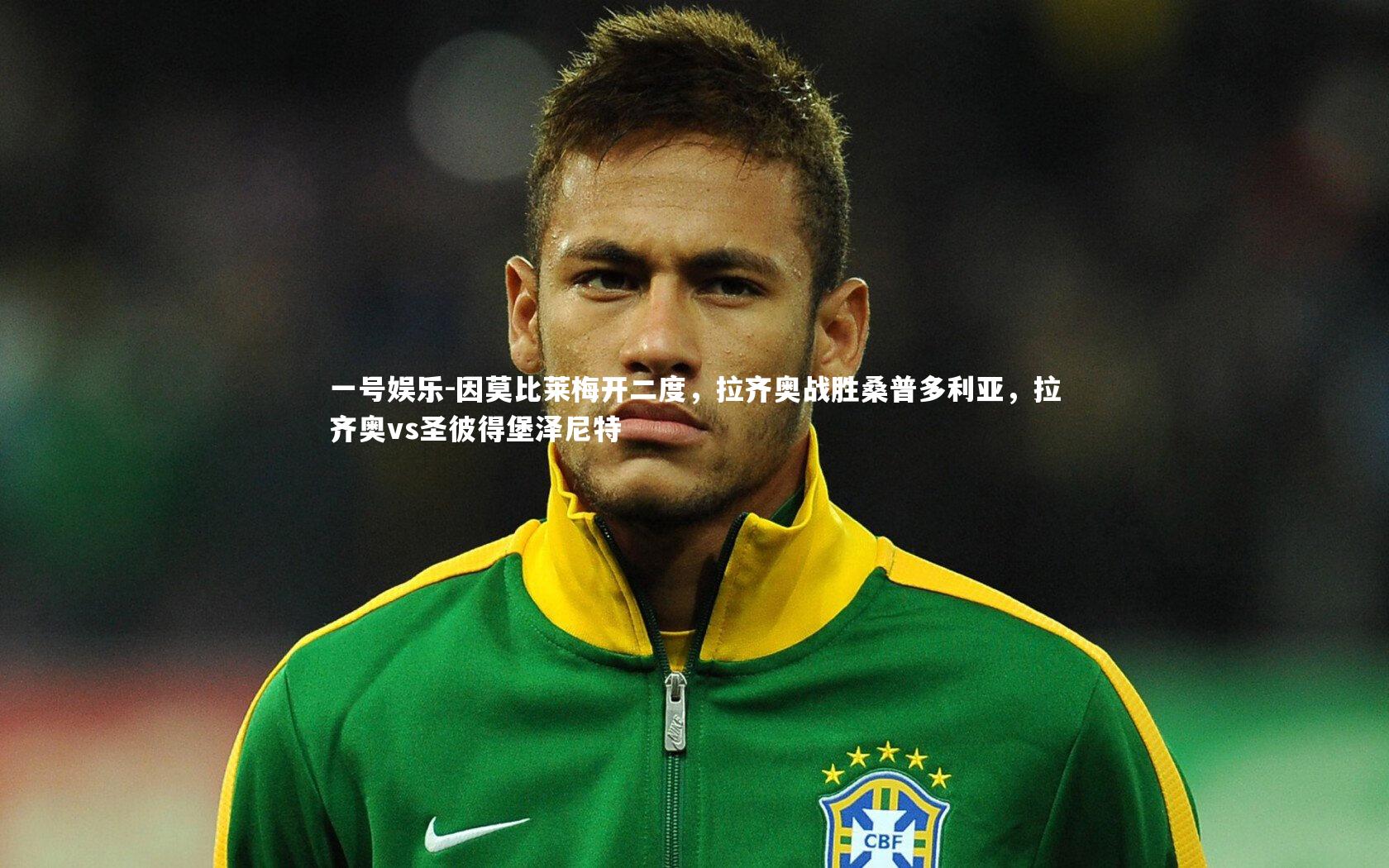 一号娱乐-因莫比莱梅开二度，拉齐奥战胜桑普多利亚，拉齐奥vs圣彼得堡泽尼特