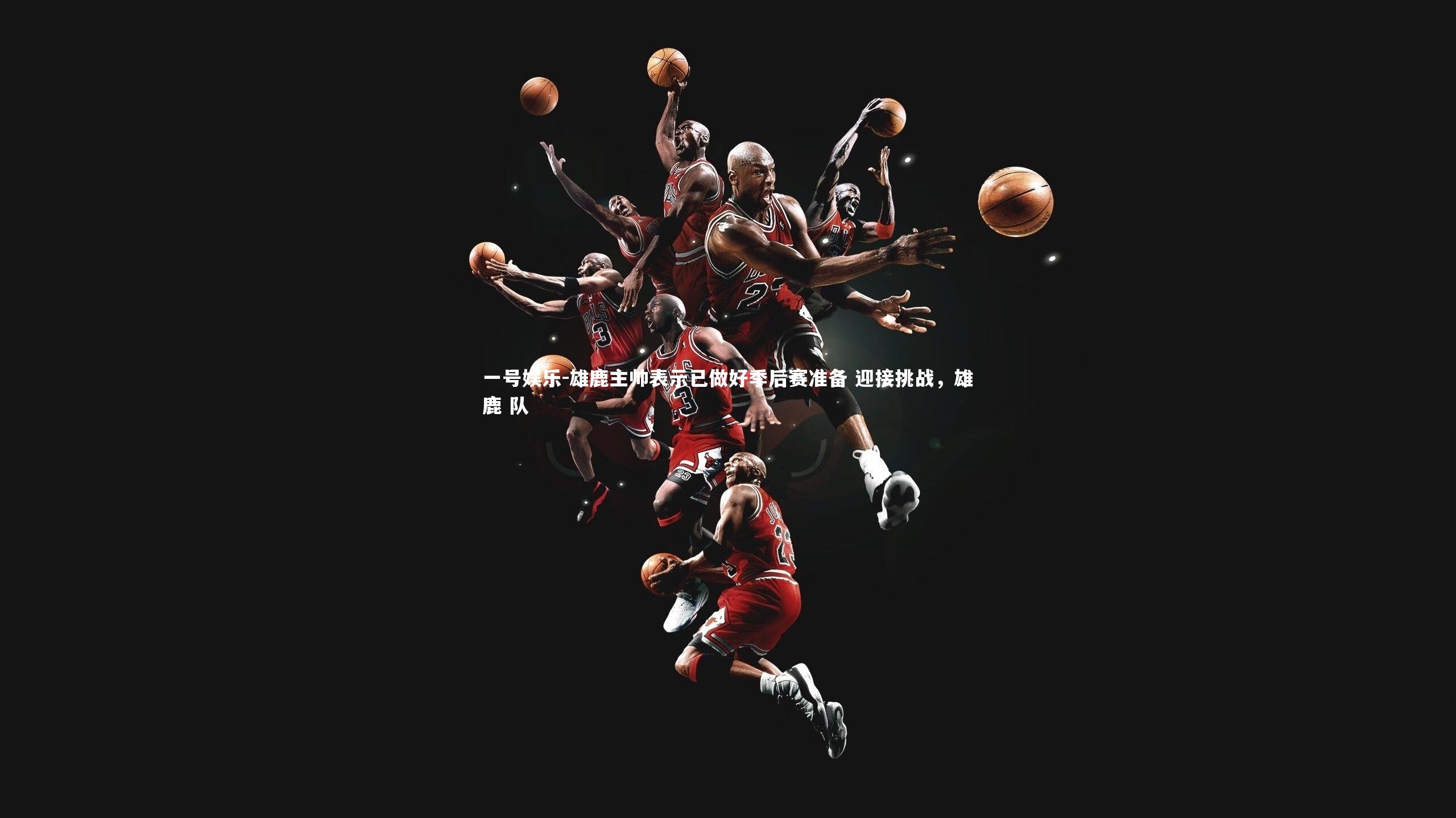 雄鹿主帅表示已做好季后赛准备 迎接挑战，雄鹿 队