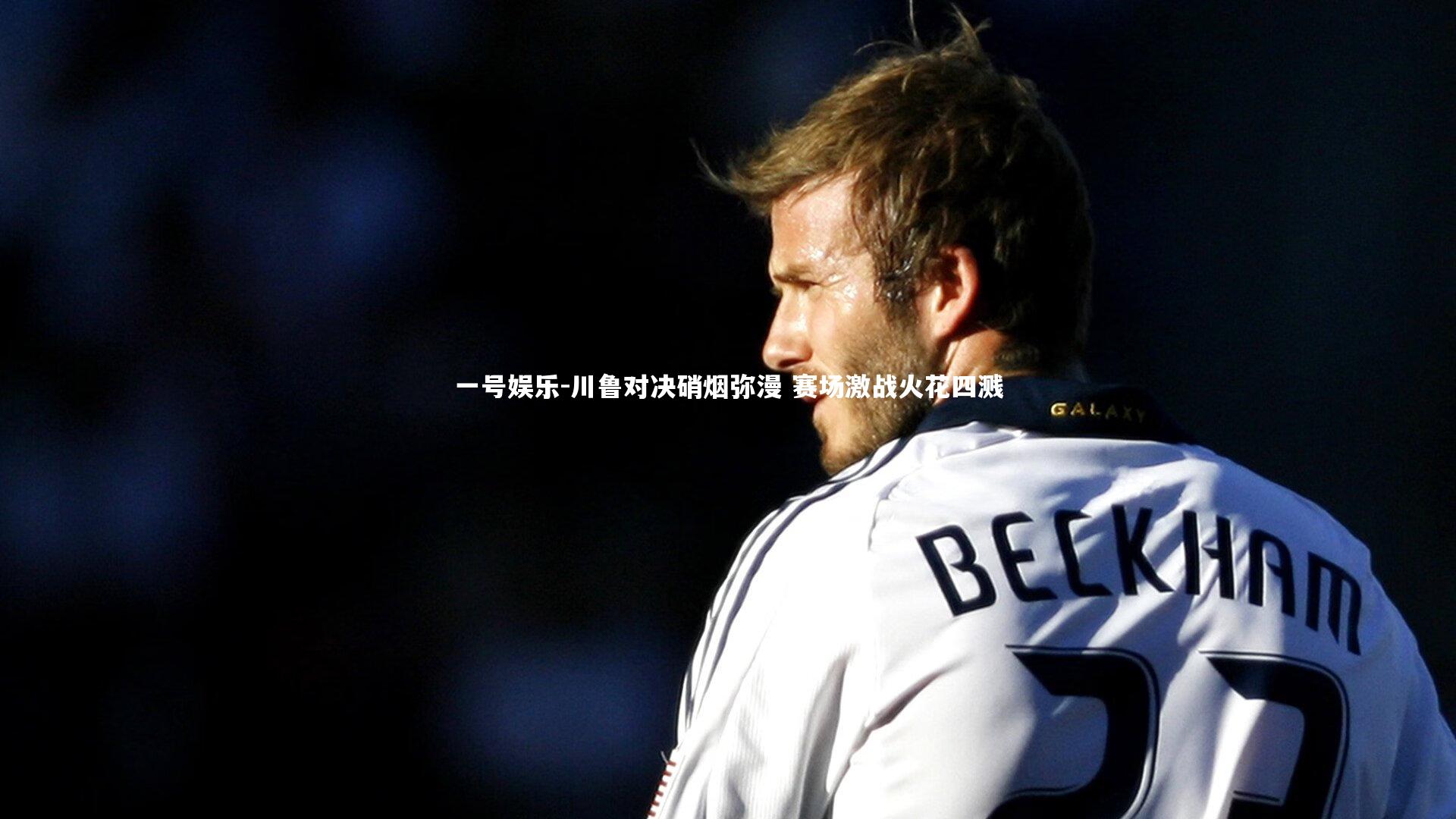一号娱乐-川鲁对决硝烟弥漫 赛场激战火花四溅