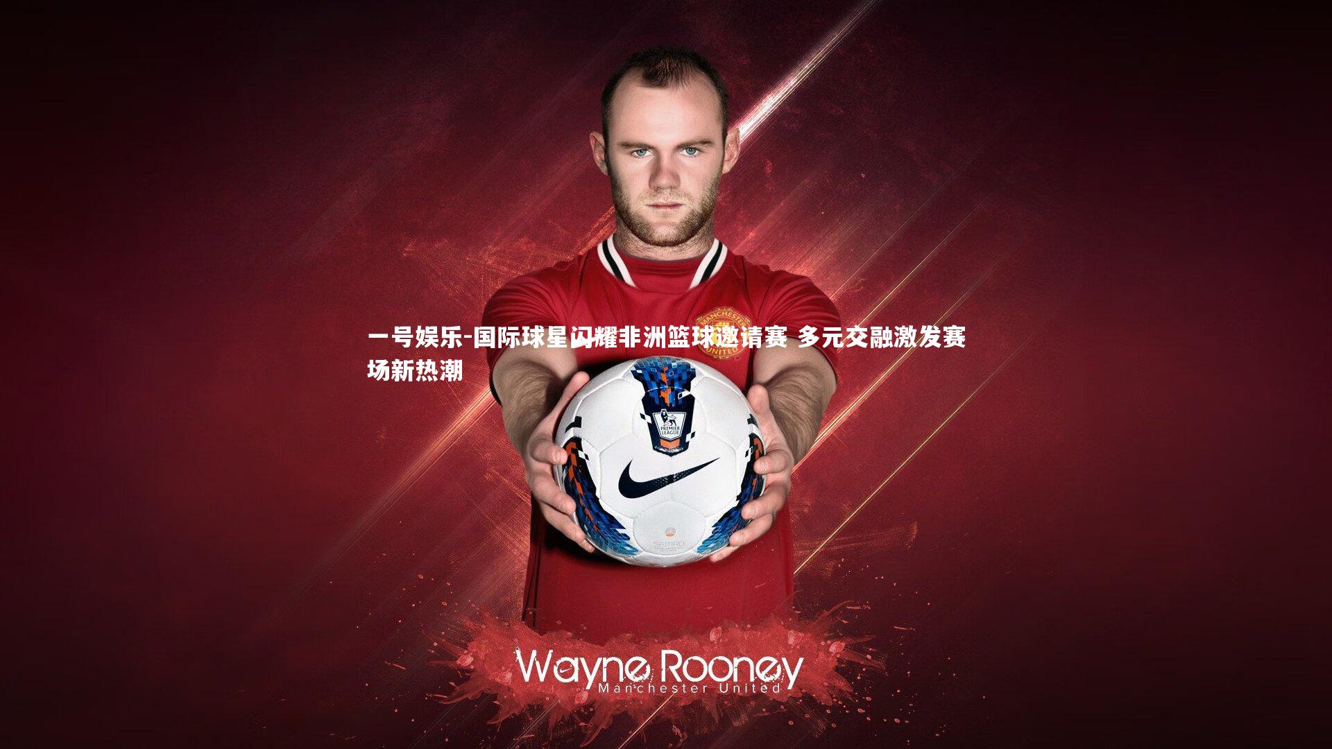 国际球星闪耀非洲篮球邀请赛 多元交融激发赛场新热潮