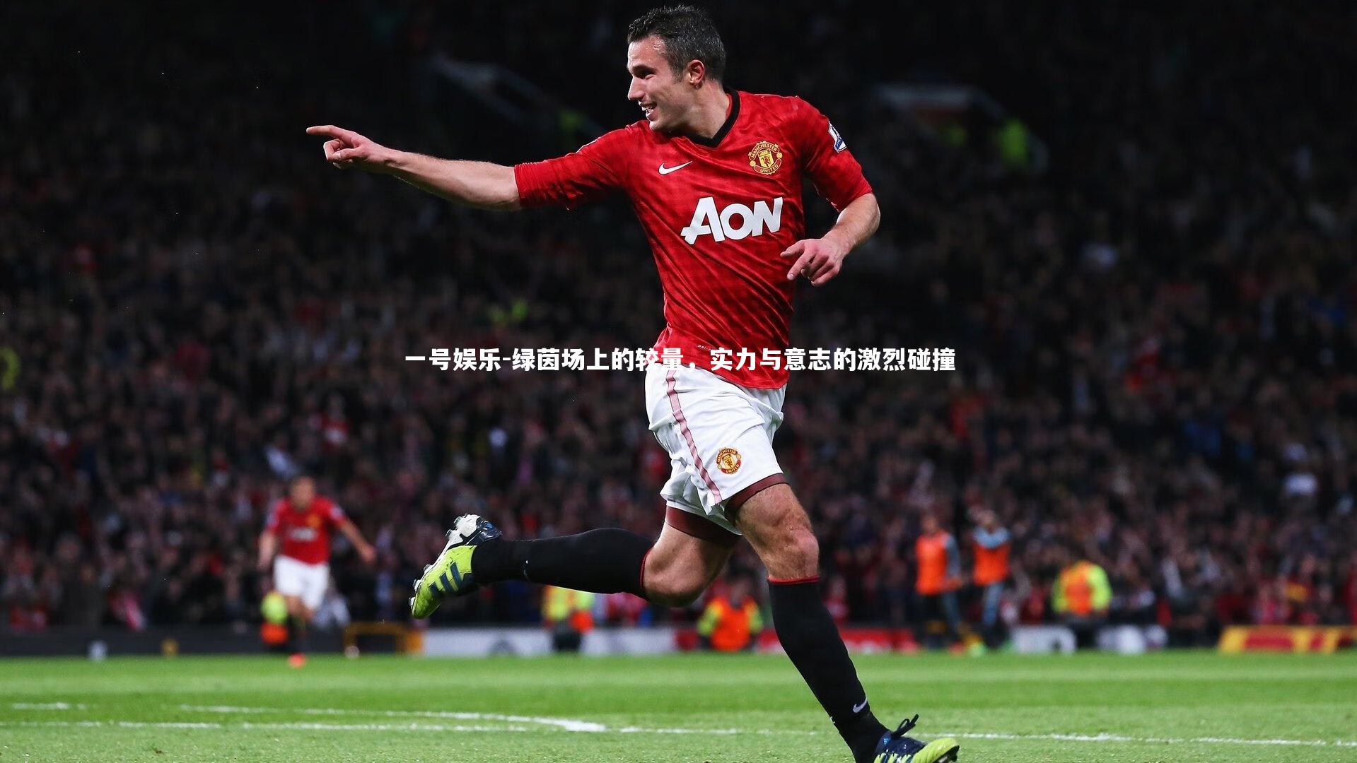 一号娱乐-绿茵场上的较量，实力与意志的激烈碰撞