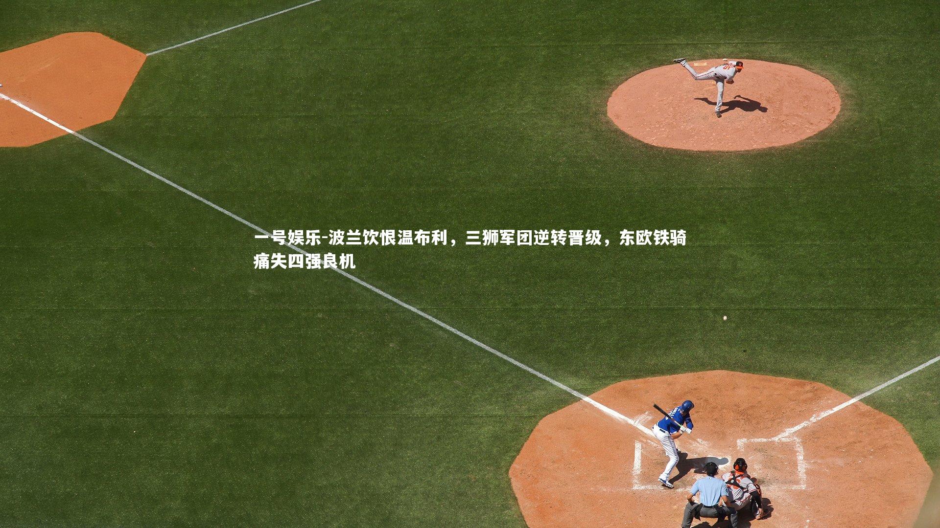 波兰饮恨温布利,三狮军团逆转晋级,东欧铁骑痛失四强良机