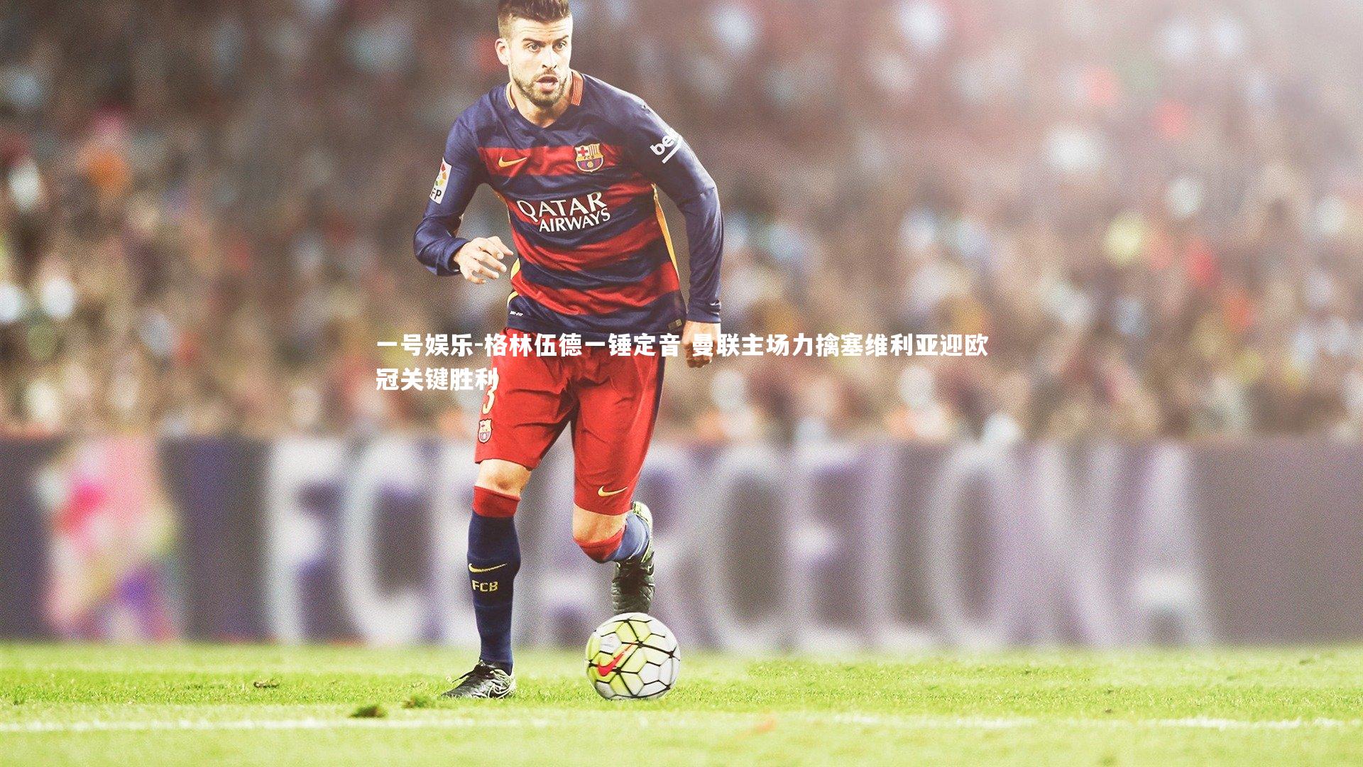 格林伍德一锤定音 曼联主场力擒塞维利亚迎欧冠关键胜利