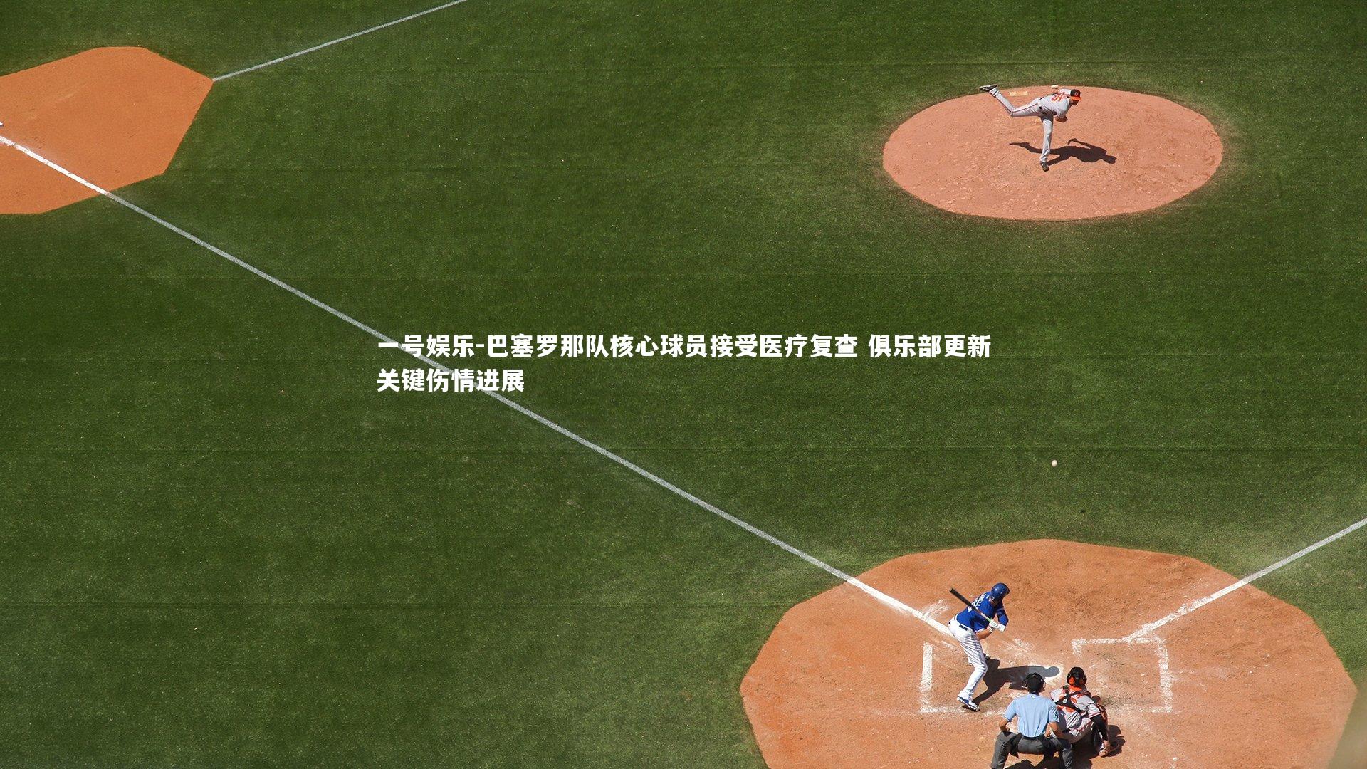 巴塞罗那队核心球员接受医疗复查 俱乐部更新关键伤情进展