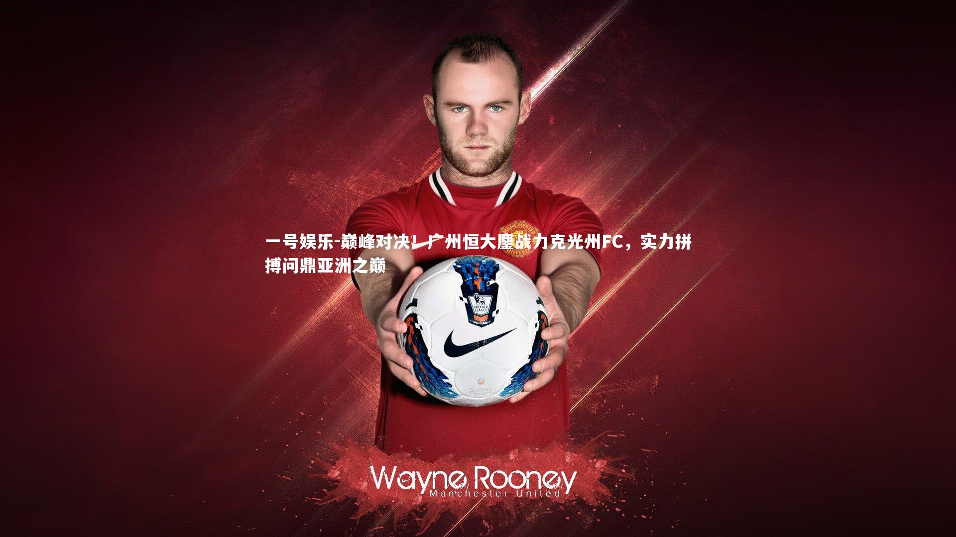 巅峰对决!广州恒大鏖战力克光州FC,实力拼搏问鼎亚洲之巅