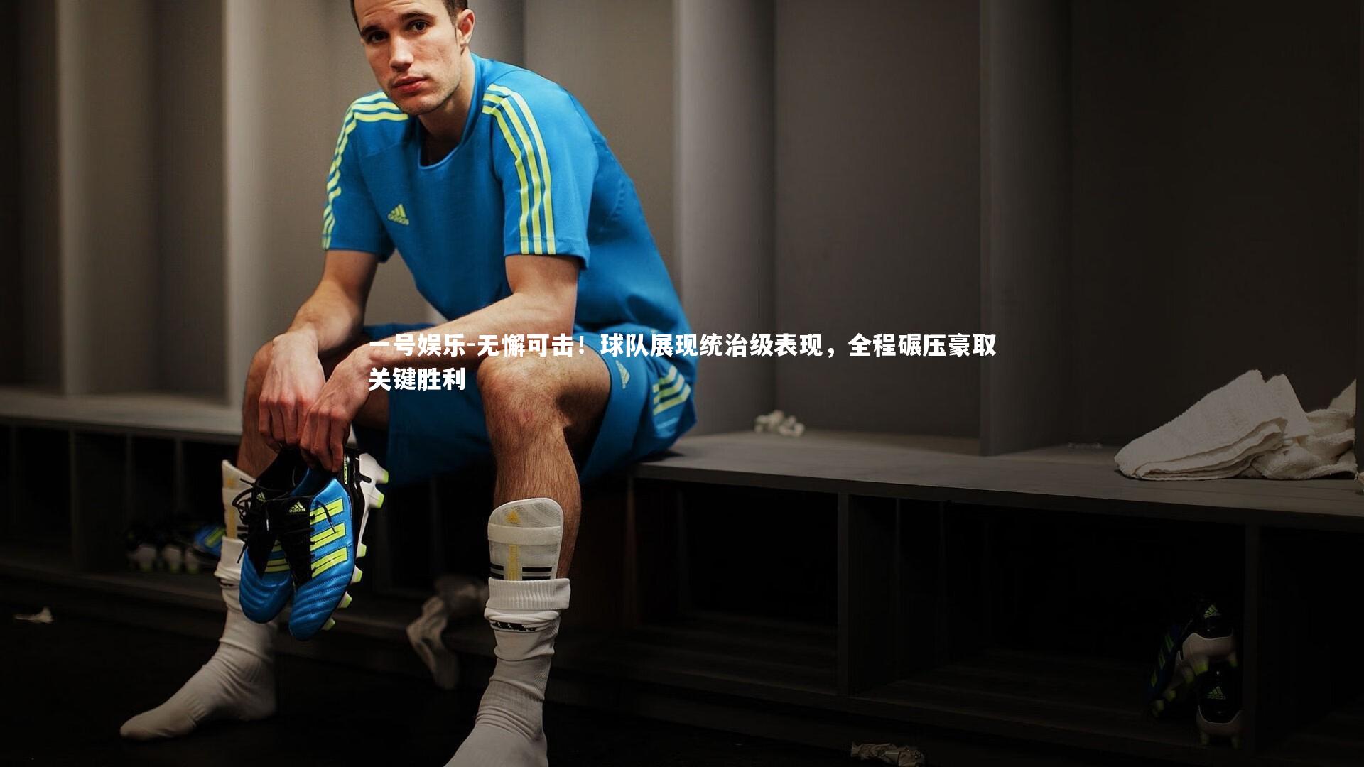 一号娱乐-无懈可击！球队展现统治级表现，全程碾压豪取关键胜利