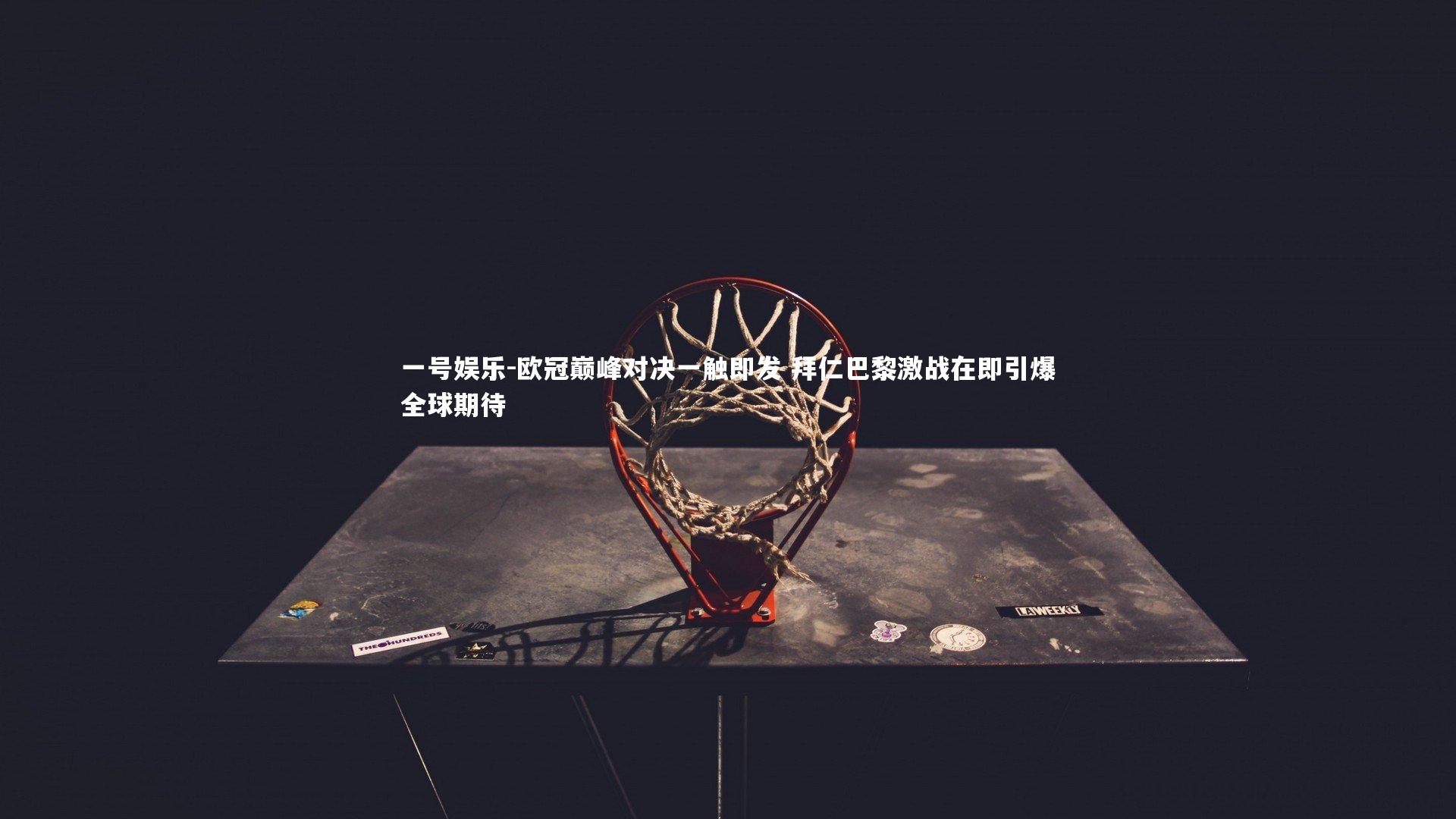 欧冠巅峰对决一触即发 拜仁巴黎激战在即引爆全球期待