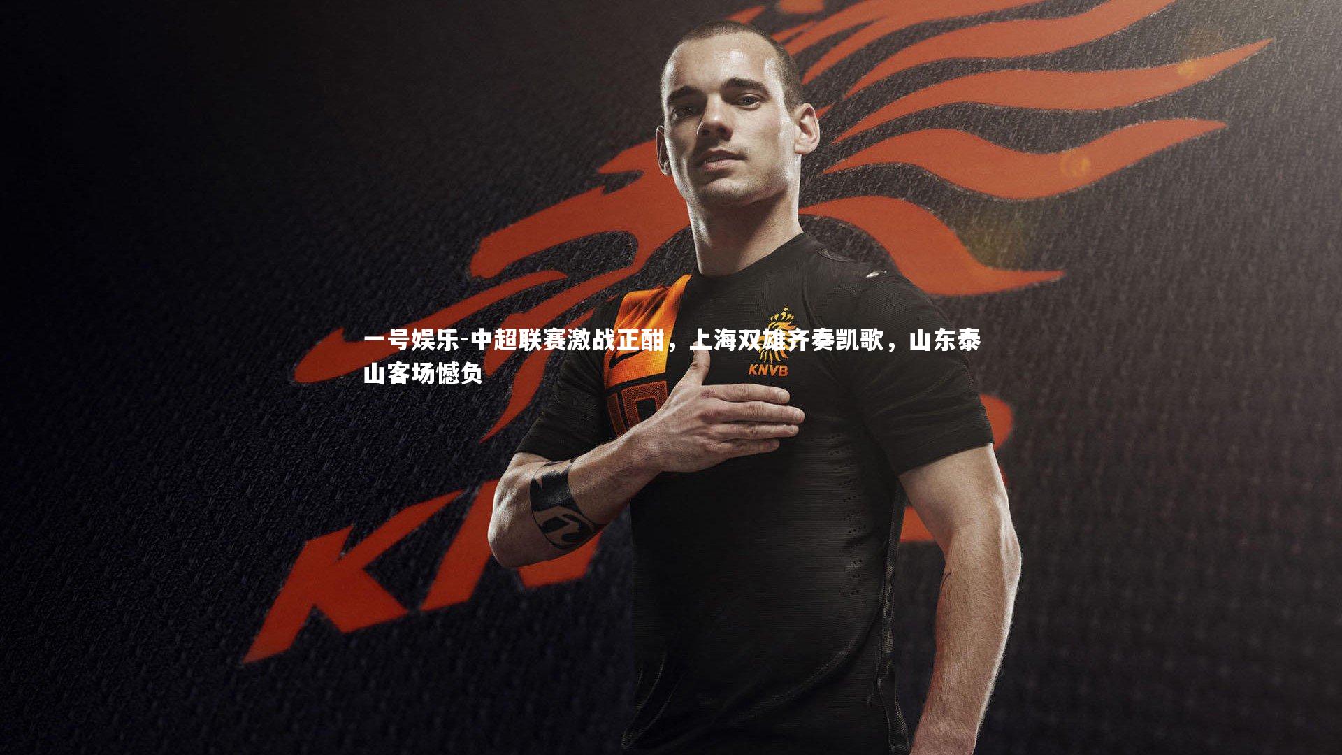 一号娱乐-中超联赛激战正酣，上海双雄齐奏凯歌，山东泰山客场憾负