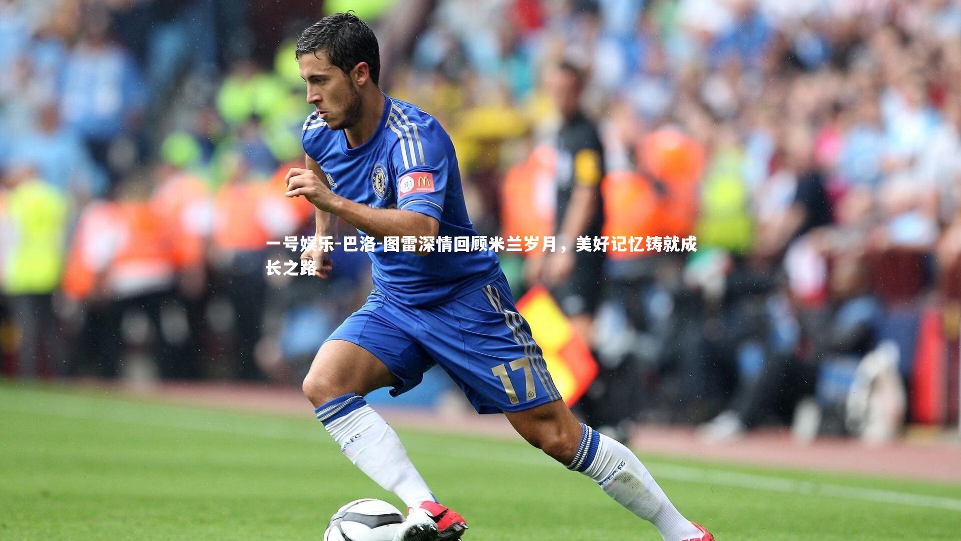 巴洛-图雷深情回顾米兰岁月，美好记忆铸就成长之路