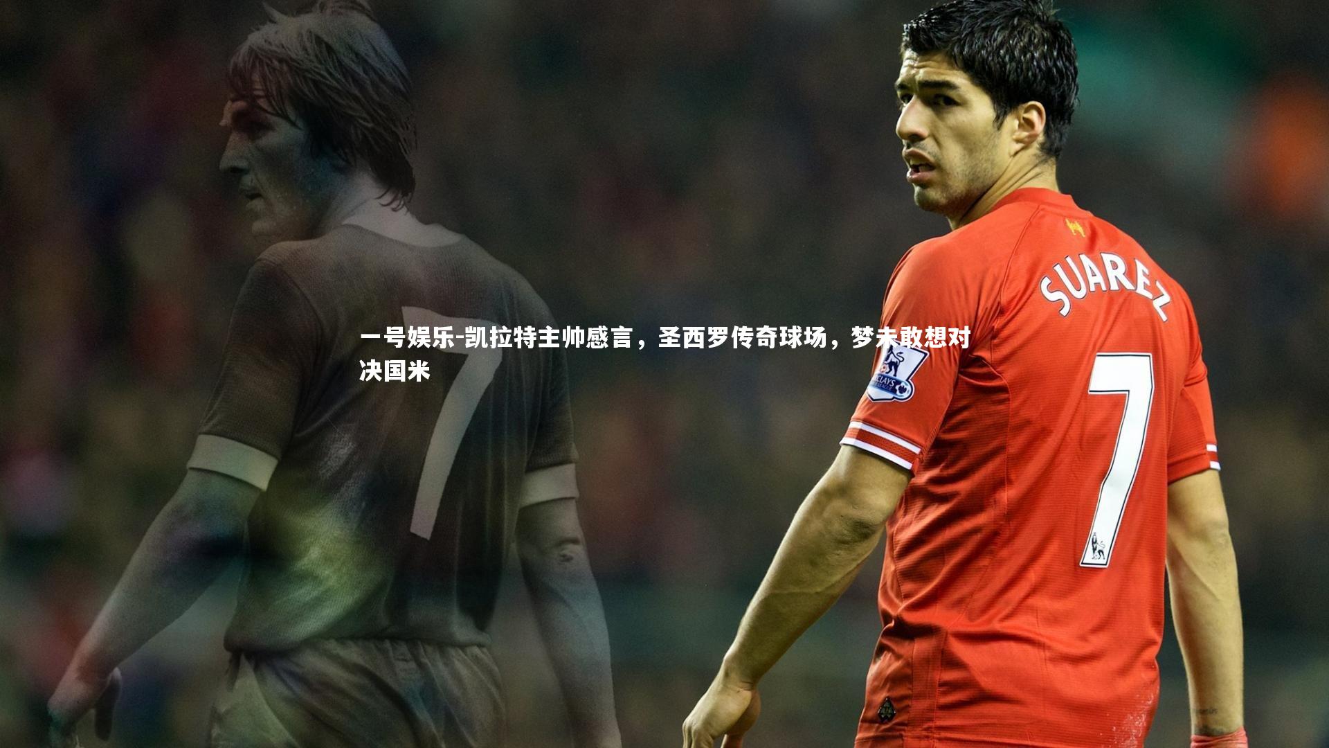 凯拉特主帅感言，圣西罗传奇球场，梦未敢想对决国米