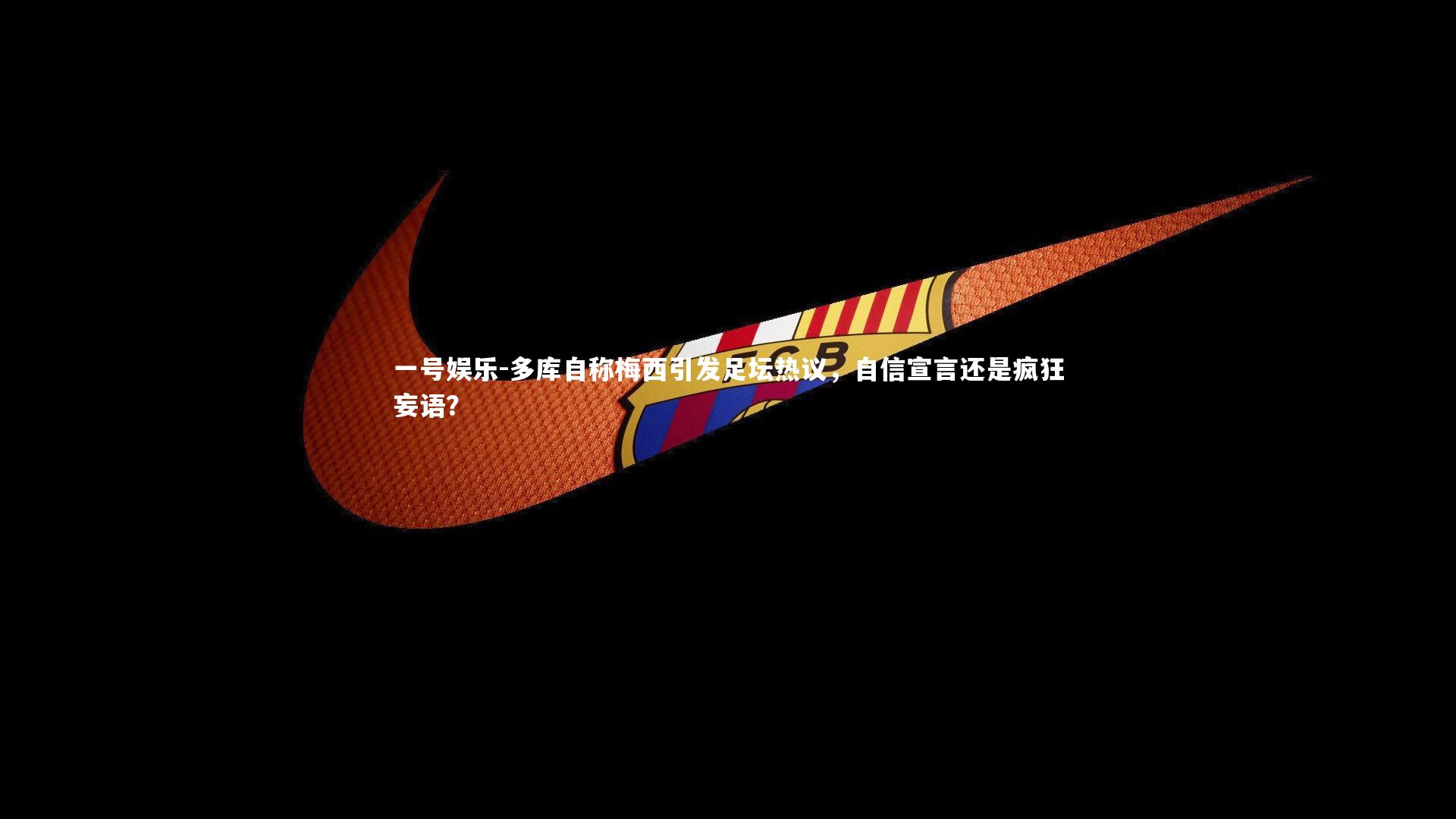 多库自称梅西引发足坛热议，自信宣言还是疯狂妄语？