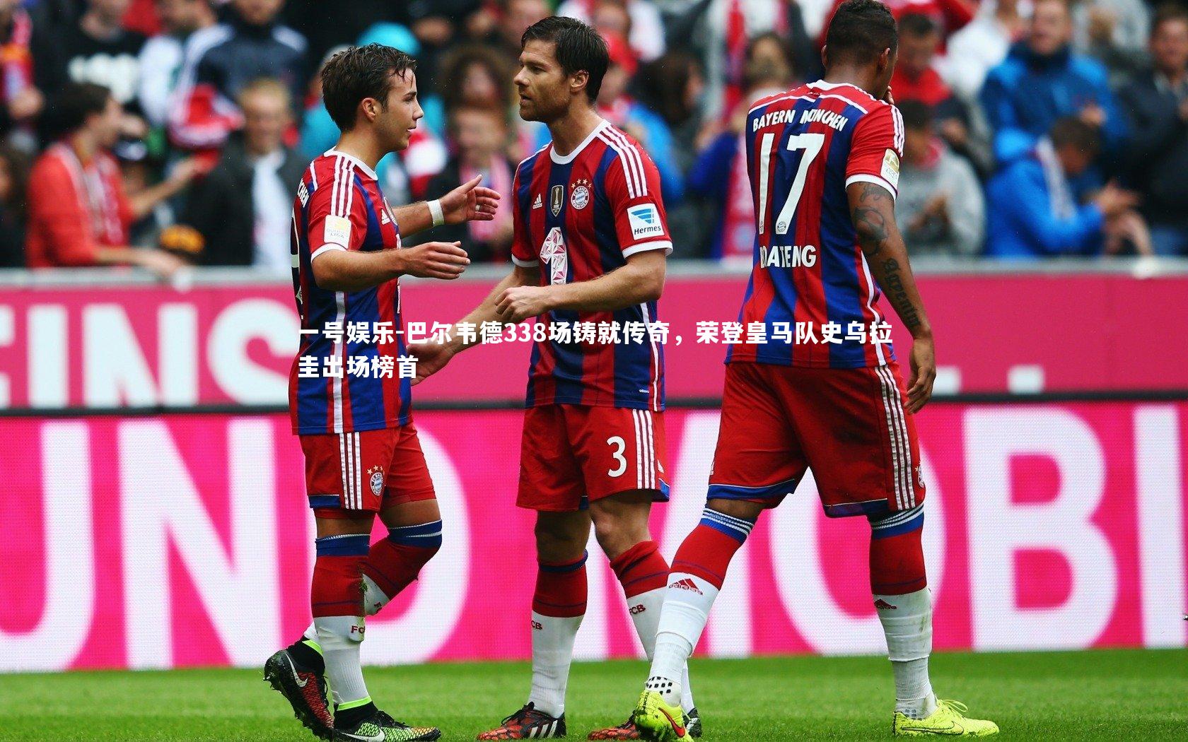 巴尔韦德338场铸就传奇，荣登皇马队史乌拉圭出场榜首