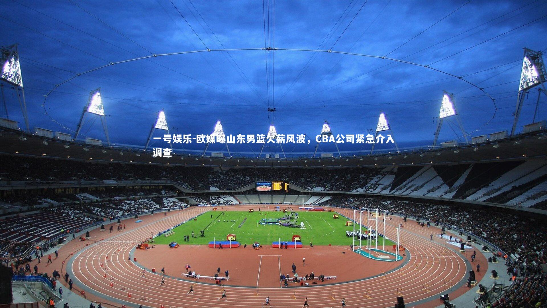 一号娱乐-欧媒曝山东男篮欠薪风波，CBA公司紧急介入调查