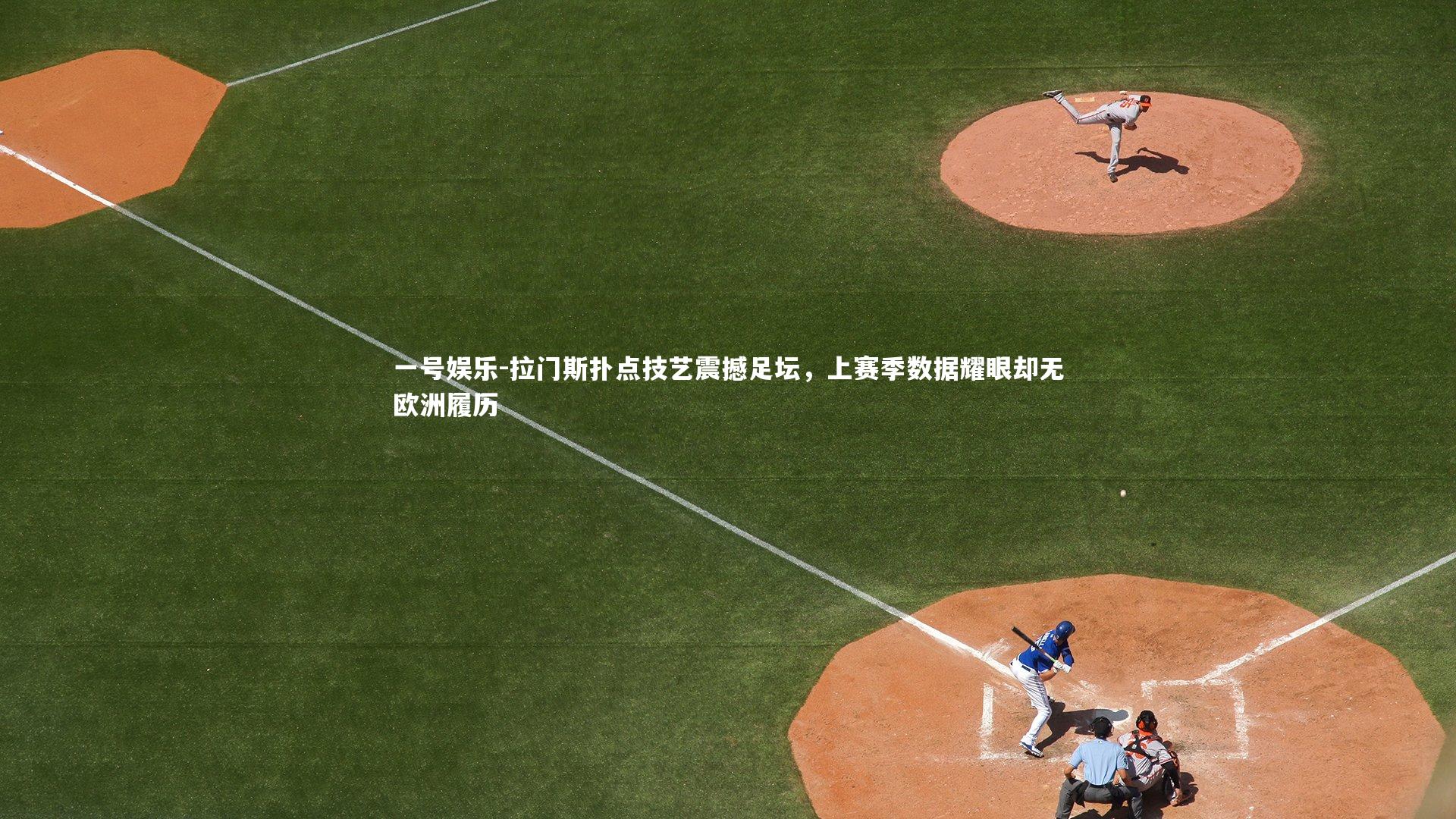 一号娱乐-拉门斯扑点技艺震撼足坛，上赛季数据耀眼却无欧洲履历